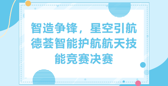 智造争锋，星空引航｜德荟智能护航航天技能竞赛决赛